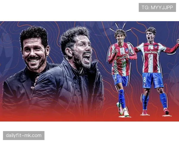 马竞新赛季阵容深度解析：球员表现与竞争力有望全面提升